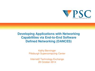 Developing Applications with Networking Capabilities via End-to-End Software Defined Networking (DANCES) Kathy Benninger Pittsburgh Supercomputing Center Internet2 Technology Exchange