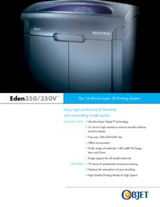 Eden350/350V  The 16 Micron Layer 3D Printing System Enjoy high productivity & flexibility with outstanding model quality Eden350/350V •	Ultra-thin-layer PolyJet™ technology