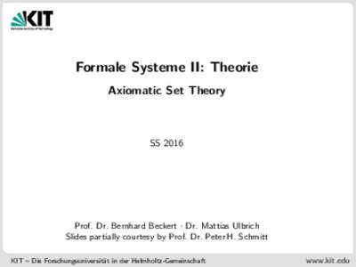 Formale Systeme II: Theorie Axiomatic Set Theory SSProf. Dr. Bernhard Beckert · Dr. Mattias Ulbrich