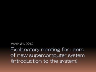 March 21, 2012  Explanatory meeting for users of new supercomputer system (Introduction to the system)