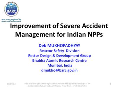 Improvement of Severe Accident Management for Indian NPPs Deb MUKHOPADHYAY Reactor Safety Division Rector Design & Development Group Bhabha Atomic Research Centre
