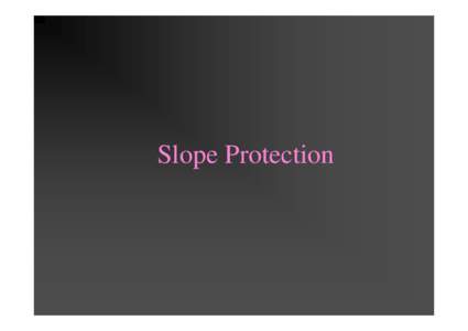 Slope Protection  Classification of slope Natural slope – in various conditions, including rock slope Man-made slope - including cut-back slope or