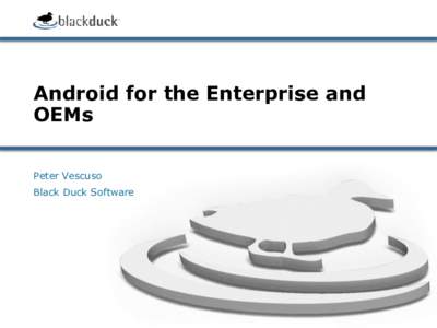 Android for the Enterprise and OEMs Peter Vescuso Black Duck Software  About Black Duck Software