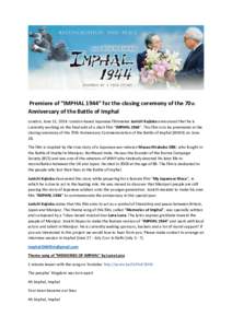 Premiere of “IMPHAL 1944” for the closing ceremony of the 70th Anniversary of the Battle of Imphal London, June 11, 2014: London-based Japanese filmmaker Junichi Kajioka announced that he is currently working on the 