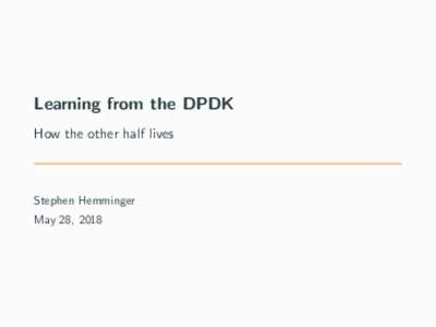 Learning from the DPDK How the other half lives Stephen Hemminger May 28, 2018