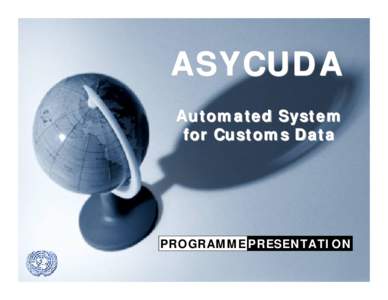 ASYCUDA Automated System for Customs Data PROGRAMME PRESENTATION ASYCUDA