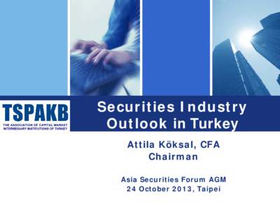 Securities Industry Outlook in Turkey Attila Köksal, CFA Chairman Asia Securities Forum AGM 24 October 2013, Taipei