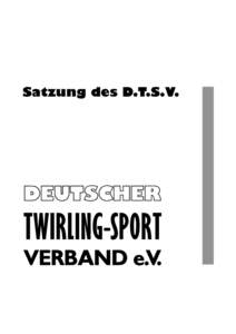 Satzung des D.T.S.V.  Satzung des Verbandes Deutscher Twirling-Sport-Verband e.V. Fachverband für Twirling-Sport, Majorettentanz und Cheerleading des Deutschen Tanzsportverbandes im Deutschen Sportbund