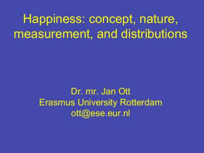 Happiness: concept, nature, measurement, and distributions Dr. mr. Jan Ott Erasmus University Rotterdam [removed]