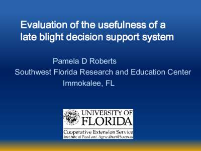 Evaluation of the usefulness of a late blight decision support system Pamela D Roberts Southwest Florida Research and Education Center Immokalee, FL