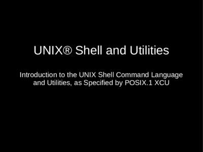 UNIX® Shell and Utilities Introduction to the UNIX Shell Command Language and Utilities, as Specified by POSIX.1 XCU Introduction: What is a Shell?