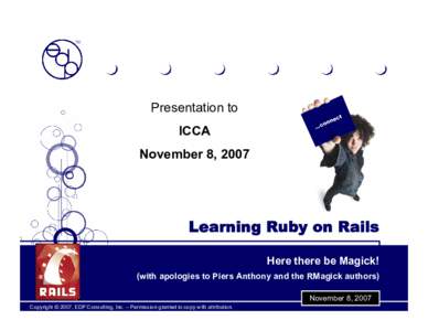 Presentation to ICCA November 8, 2007 Learning Ruby on Rails Here there be Magick!