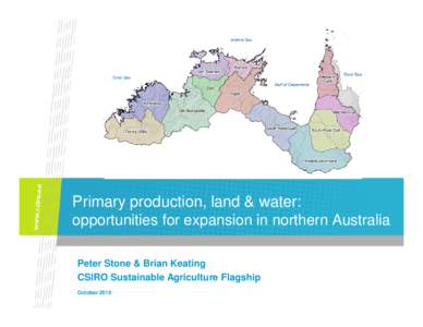 Primary production, land & water: opportunities for expansion in northern Australia Peter Stone & Brian Keating CSIRO Sustainable Agriculture Flagship October 2010
