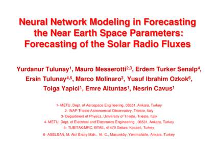 Neural Network Modeling in Forecasting the Near Earth Space Parameters: Forecasting of the Solar Radio Fluxes Yurdanur Tulunay1, Mauro Messerotti2,3, Erdem Turker Senalp4, Ersin Tulunay4,5, Marco Molinaro3, Yusuf Ibrahim