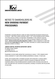 NOTICE TO SHAREHOLDERS RE NEW DIVIDEND PAYMENT PROCEDURES Shareholders of Kingston Wharves Limited are hereby advised that all dividends declared prior to January 1, 2004 which remain unclaimed on April 1, 2017 will be f