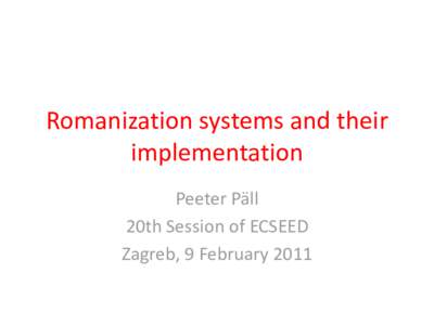 Romanization systems and their implementation Peeter Päll 20th Session of ECSEED Zagreb, 9 February 2011