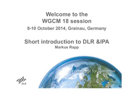 Welcome to the WGCM 18 session 8-10 October 2014, Grainau, Germany Short introduction to DLR &IPA Markus Rapp