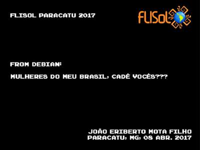 mULHERES DO MEU bRASIL, CADÊ VOCÊS???  flisol paracatu 2017 from debian: Mulheres do meu Brasil, cadê vocês???