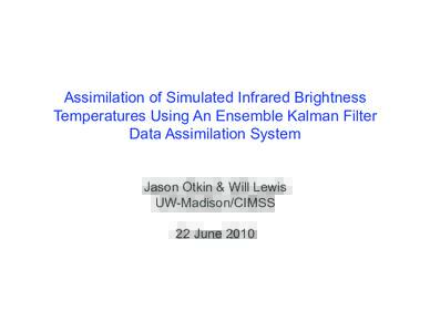 Assimilation of Simulated Infrared Brightness Temperatures Using An Ensemble Kalman Filter Data Assimilation System Jason Otkin & Will Lewis UW-Madison/CIMSS 22 June 2010
