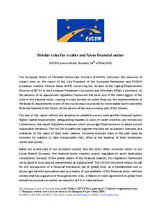 Stricter rules for a safer and fairer financial sector EUCDW press release, Brussels, 14th of May 2012 The European Union of Christian Democratic Workers (EUCDW) welcomes the outcome of today’s vote on the report of th