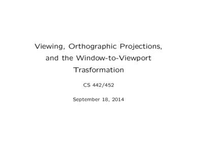 Viewing, Orthographic Projections, and the Window-to-Viewport Trasformation CSSeptember 18, 2014