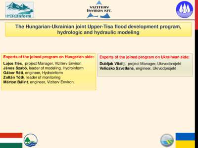 The Hungarian-Ukrainian joint Upper-Tisa flood development program, hydrologic and hydraulic modeling Experts of the joined program on Hungarian side:  Experts of the joined program on Ukrainean side: