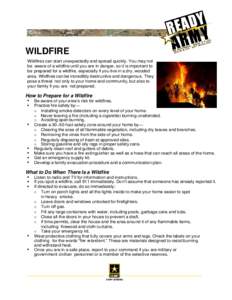 WILDFIRE Wildfires can start unexpectedly and spread quickly. You may not be aware of a wildfire until you are in danger, so it is important to be prepared for a wildfire, especially if you live in a dry, wooded area. Wi