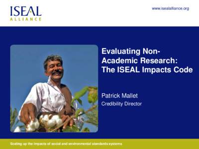 www.isealalliance.org  Evaluating NonAcademic Research: The ISEAL Impacts Code Patrick Mallet Credibility Director
