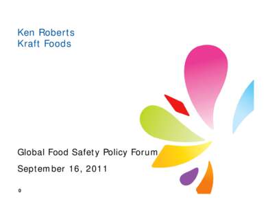 Ken Roberts Kraft Foods Global Food Safety Policy Forum September 16, 2011 0