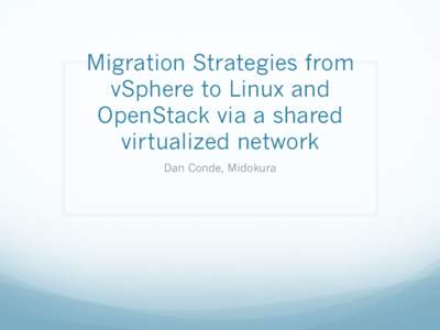Migration Strategies from vSphere to Linux and OpenStack via a shared virtualized network Dan Conde, Midokura
