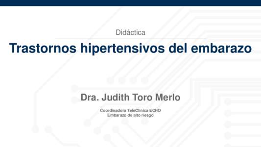Didáctica  Trastornos hipertensivos del embarazo Dra. Judith Toro Merlo Coordinadora TeleClinica ECHO