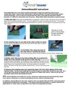 SchmartBoardEZ instructions SchmartBoardEZ uses a new patent pending technology to make hand soldering surface mount components simple. There are two reasons that it has been difficult in the past to hand-solder surface 