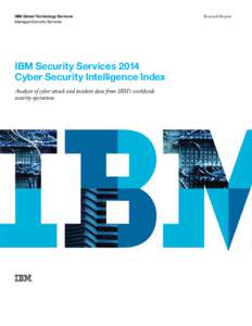 IBM Global Technology Services Managed Security Services IBM Security Services 2014 Cyber Security Intelligence Index Analysis of cyber attack and incident data from IBM’s worldwide