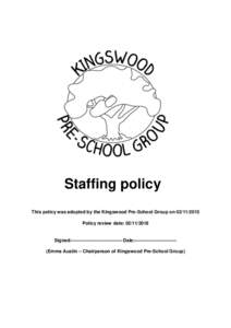 Staffing policy This policy was adopted by the Kingswood Pre-School Group onPolicy review date: Signed:--------------------------------- Date:--------------------------(Emma Austin – Chairperson 