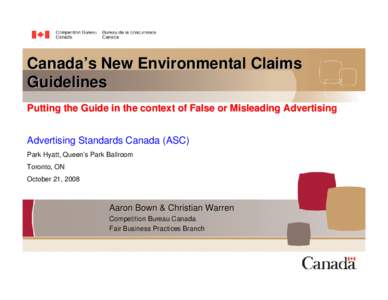 Canada’s New Environmental Claims Guidelines Putting the Guide in the context of False or Misleading Advertising Advertising Standards Canada (ASC) Park Hyatt, Queen’s Park Ballroom Toronto, ON