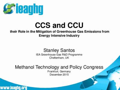 CCS and CCU their Role in the Mitigation of Greenhouse Gas Emissions from Energy Intensive Industry Stanley Santos IEA Greenhouse Gas R&D Programme