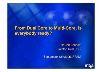 From Dual Core to Multi-Core, is everybody ready? Dr Ben Bennett Director, Intel HPC September 12th 2005, PPAM