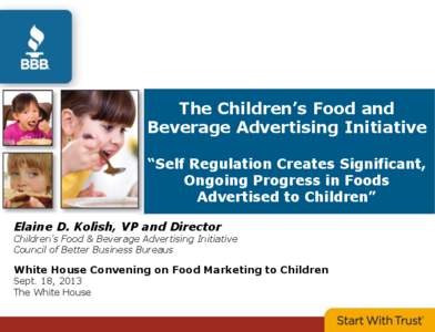 The Children’s Food and Beverage Advertising Initiative “Self Regulation Creates Significant, Ongoing Progress in Foods Advertised to Children” Elaine D. Kolish, VP and Director