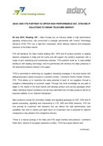 ADAX AND VTS PARTNER TO OFFER HIGH PERFORMANCE SS7, ATM AND IP SOLUTIONS TO INDIAN TELECOMS MARKET 08 July 2010, Reading, UK – Adax Europe Ltd, an industry leader in high performance signaling infrastructure, has annou