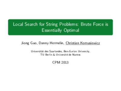 Local Search for String Problems: Brute Force is Essentially Optimal Jiong Guo, Danny Hermelin, Christian Komusiewicz Universit¨ at des Saarlandes, Ben-Gurion University, TU Berlin & Universit´