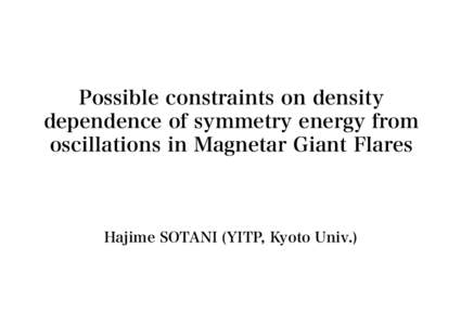 Possible constraints on density dependence of symmetry energy from oscillations in Magnetar Giant Flares Hajime SOTANI (YITP, Kyoto Univ.)
