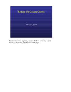 Setting Up Cosign Clients  March 4, 2003 This presentation was originally given at an Academic Computing Support Forum (ACSF) meeting at the University of Michigan.