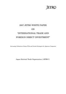 2007 JETRO WHITE PAPER ON “INTERNATIONAL TRADE AND FOREIGN DIRECT INVESTMENT”  Increasing Utilization of Asian FTAs and Growth Strategies for Japanese Companies