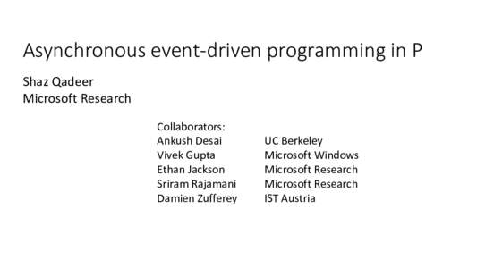 Asynchronous event-driven programming in P Shaz Qadeer Microsoft Research Collaborators: Ankush Desai Vivek Gupta