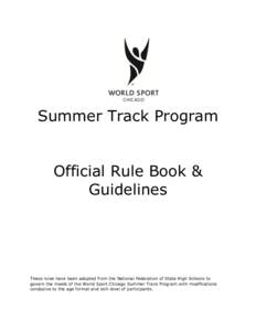 Summer Track Program Official Rule Book & Guidelines These rules have been adopted from the National Federation of State High Schools to govern the meets of the World Sport Chicago Summer Track Program with modifications
