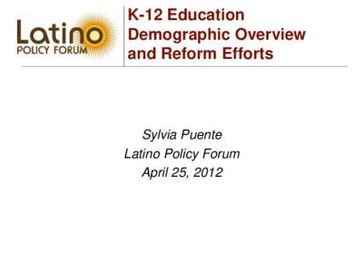 K-12 Education Demographic Overview and Reform Efforts Sylvia Puente Latino Policy Forum