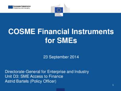 COSME Financial Instruments for SMEs 23 September 2014 Directorate-General for Enterprise and Industry Unit D3: SME Access to Finance