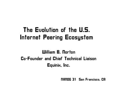 The Evolution of the U.S. Internet Peering Ecosystem William B. Norton Co-Founder and Chief Technical Liaison Equinix, Inc. NANOG 31 San Francisco, CA