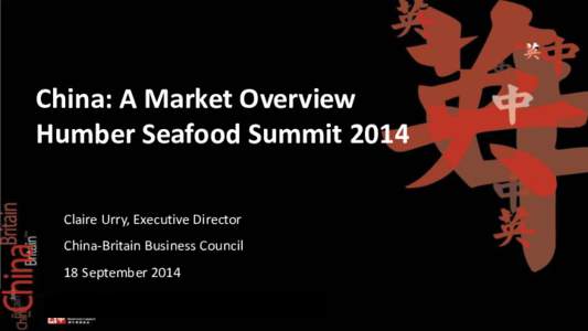 China: A Market Overview Humber Seafood Summit 2014 Claire Urry, Executive Director China-Britain Business Council  text 2014