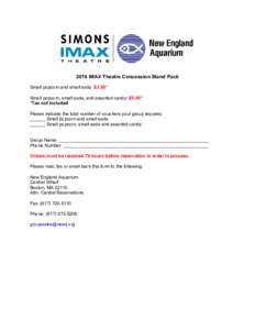 2016 IMAX Theatre Concession Stand Pack Small popcorn and small soda: $3.50* Small popcorn, small soda, and assorted candy: $5.00* *Tax not included Please indicate the total number of vouchers your group requires: _____
